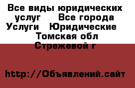 Все виды юридических услуг.  - Все города Услуги » Юридические   . Томская обл.,Стрежевой г.
